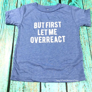 But First Let Me Overreact Tee