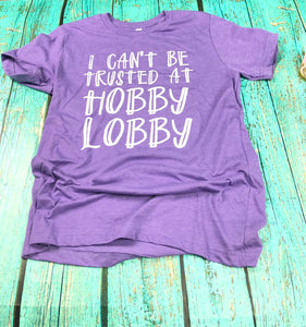 I Can’t Be Trusted At Hobby Lobby Tees